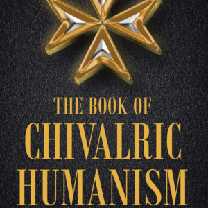 The Book of Chivalric Humanism: A Virtue Based Moral Framework for Atheists